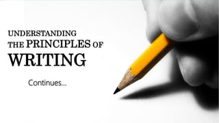 UNDERSTANDING
THE PRINCIPLES OF
WRITING
Continues…
 