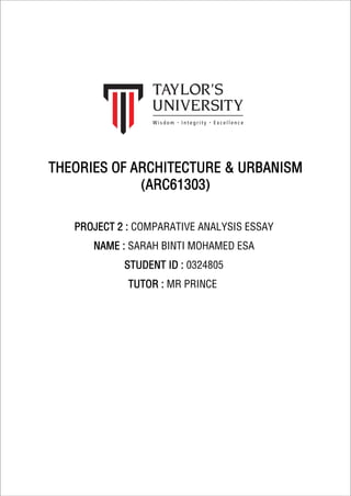 THEORIES OF ARCHITECTURE & URBANISM
(ARC61303)
PROJECT 2 : COMPARATIVE ANALYSIS ESSAY
NAME : SARAH BINTI MOHAMED ESA
STUDENT ID : 0324805
TUTOR : MR PRINCE
 