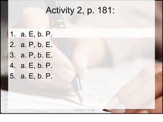 Activity 2, p. 181:  a. E, b. P.  a. P, b. E.  a. P, b. E.  a. E, b. P.  a. E, b. P. 