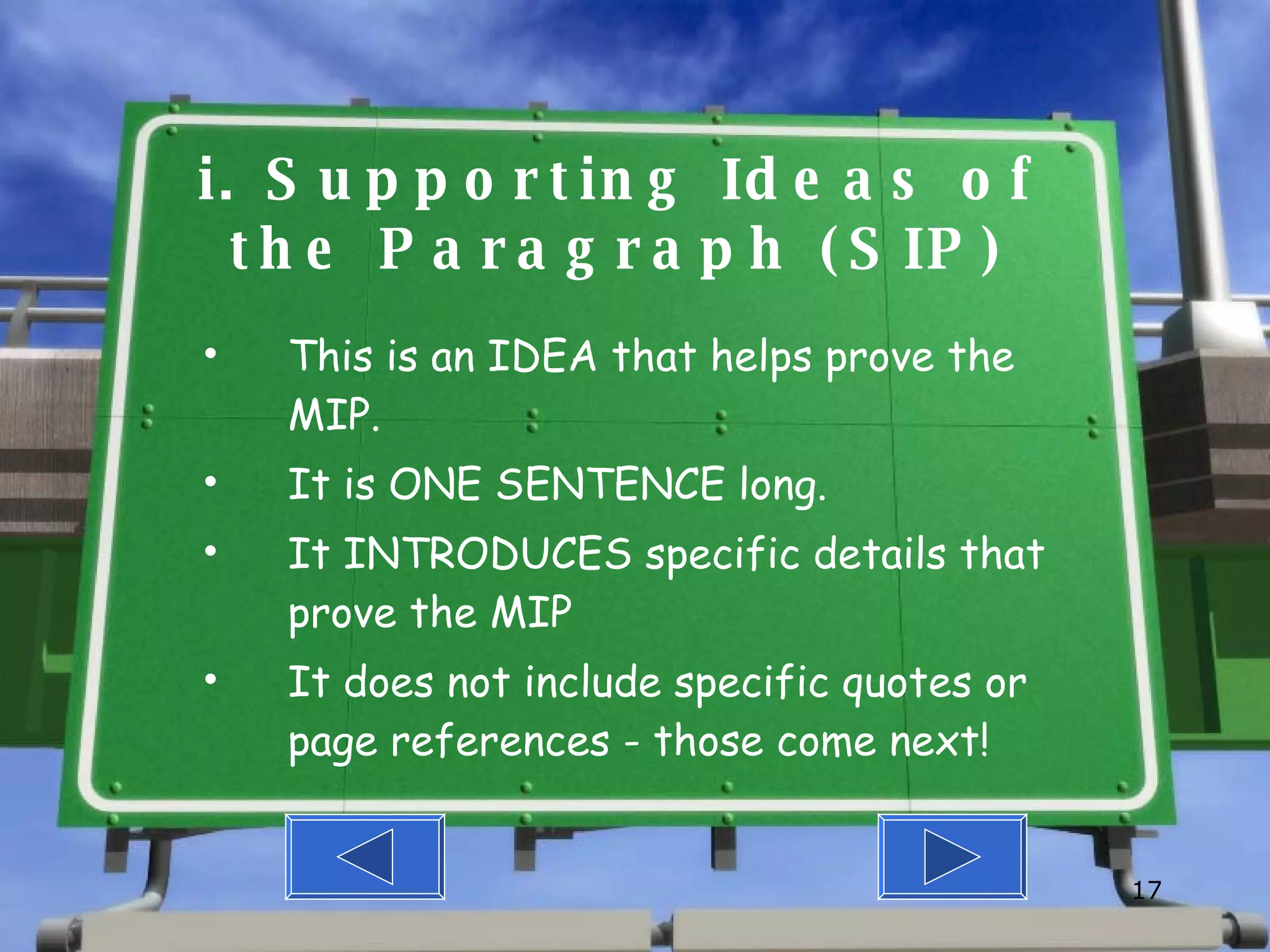 i. Supporting Ideas of the Paragraph (SIP) This is an IDEA that helps prove the MIP. It is ONE SENTENCE long. It INTRODUCES specific details that prove the MIP It does not include specific quotes or page references - those come next! 