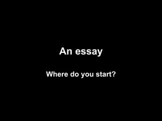 An essay Where do you start? 