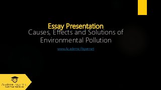 Essay Presentation
Causes, Effects and Solutions of
Environmental Pollution
www.AcademicPaper.net
 