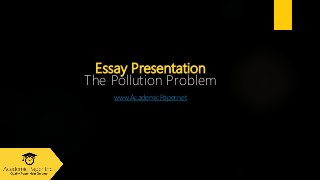 Essay Presentation
The Pollution Problem
www.AcademicPaper.net
 