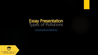 Essay Presentation
Types of Pollutions
www.AcademicPaper.net
 