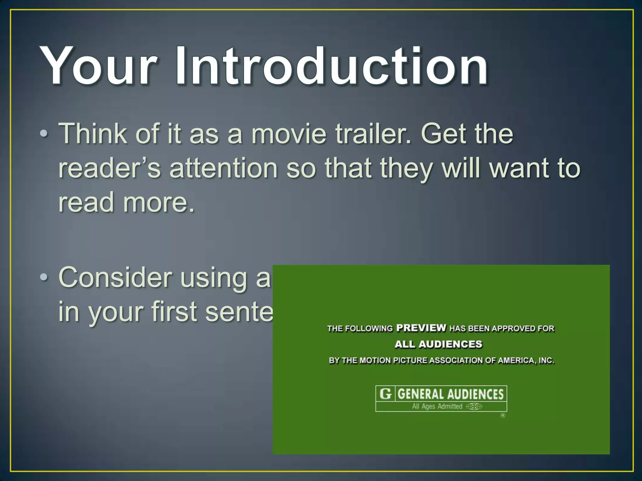 • Think of it as a movie trailer. Get the
  reader’s attention so that they will want to
  read more.

• Consider using an interesting fact or quote
  in your first sentence.
 