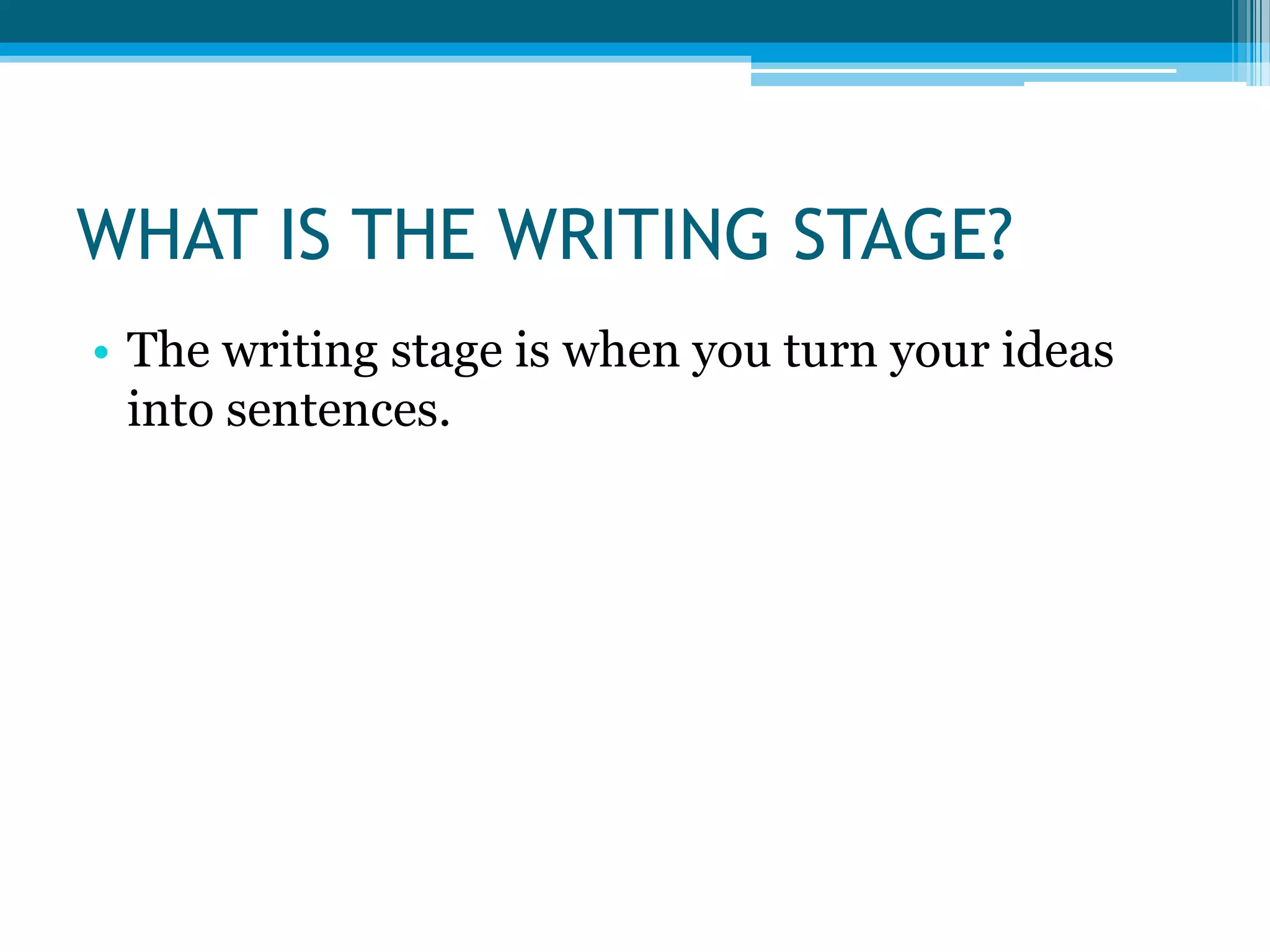 WHAT IS THE WRITING STAGE?The writing stage is when you turn your ideas into sentences.