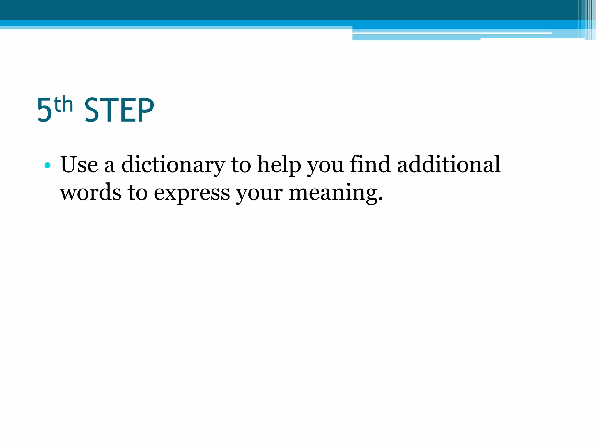 5th STEPUse a dictionary to help you find additional words to express your meaning.