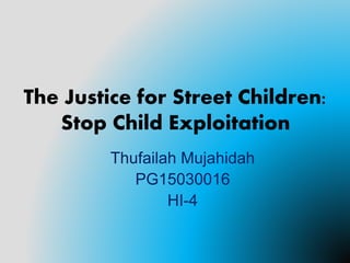The Justice for Street Children:
Stop Child Exploitation
Thufailah Mujahidah
PG15030016
HI-4
 