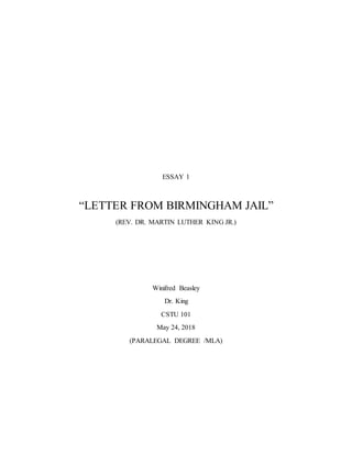 ESSAY 1
“LETTER FROM BIRMINGHAM JAIL”
(REV. DR. MARTIN LUTHER KING JR.)
Winifred Beasley
Dr. King
CSTU 101
May 24, 2018
(PARALEGAL DEGREE /MLA)
 