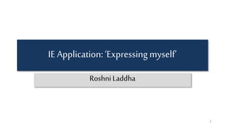 IE Application:‘Expressing myself’
1
Roshni Laddha
 