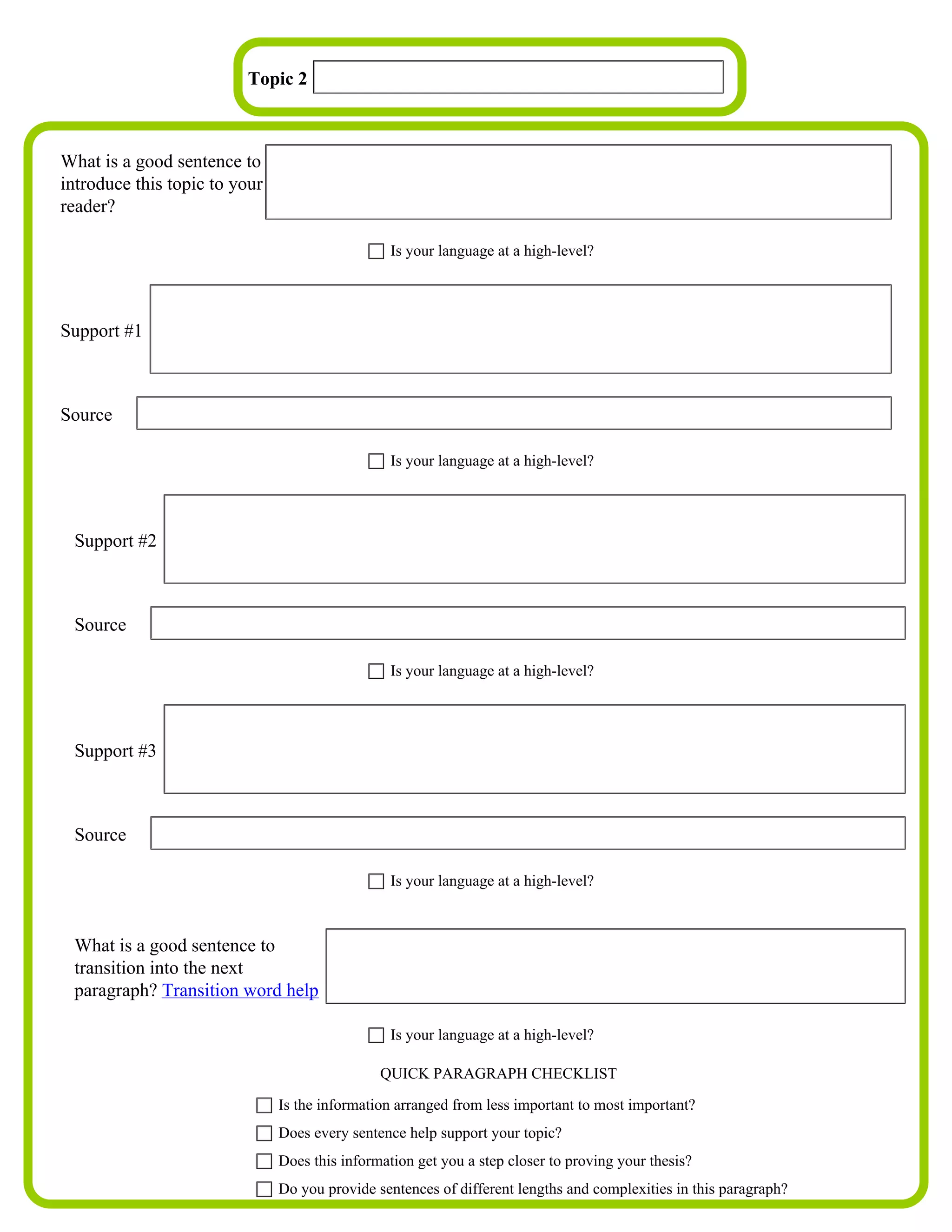Topic 2 Cats



What is a good sentence to
introduce this topic to your These are the reasons why cats are better.
reader?

                                               Is your language at a high-level?




Support #1 The first reason is that when you pick them up they are lighter and don't feel as heavy as dogs.



Source

                                               Is your language at a high-level?



              The second reason is that they are mostly independent. They might come around you sometimes if
 Support #2
              they want to be fed or if they just want to be petted.


 Source

                                               Is your language at a high-level?



              The third reason is that they don't meow a whole lot unless it probably sees another cat or they
 Support #3
              are hungry or they want something else.


 Source

                                               Is your language at a high-level?



 What is a good sentence to
 transition into the next        Above all those are the few reasons why cats are better.
 paragraph? Transition word help

                                               Is your language at a high-level?

                                             QUICK PARAGRAPH CHECKLIST

                             Is the information arranged from less important to most important?
                             Does every sentence help support your topic?
                             Does this information get you a step closer to proving your thesis?
                             Do you provide sentences of different lengths and complexities in this paragraph?
 