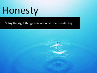 Doing the right thing even when no one is watching ...
Honesty
 