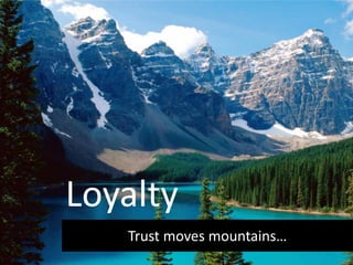 Trust moves mountains…
Loyalty
 