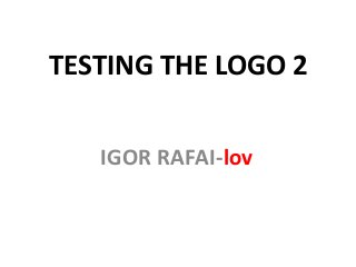 TESTING THE LOGO 2
IGOR RAFAI-lov
 
