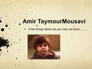 Amir TaymourMousavi A few things about me you may not know……… 