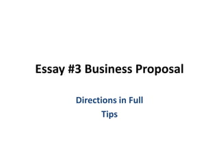 Essay #3 Business Proposal

       Directions in Full
              Tips
 