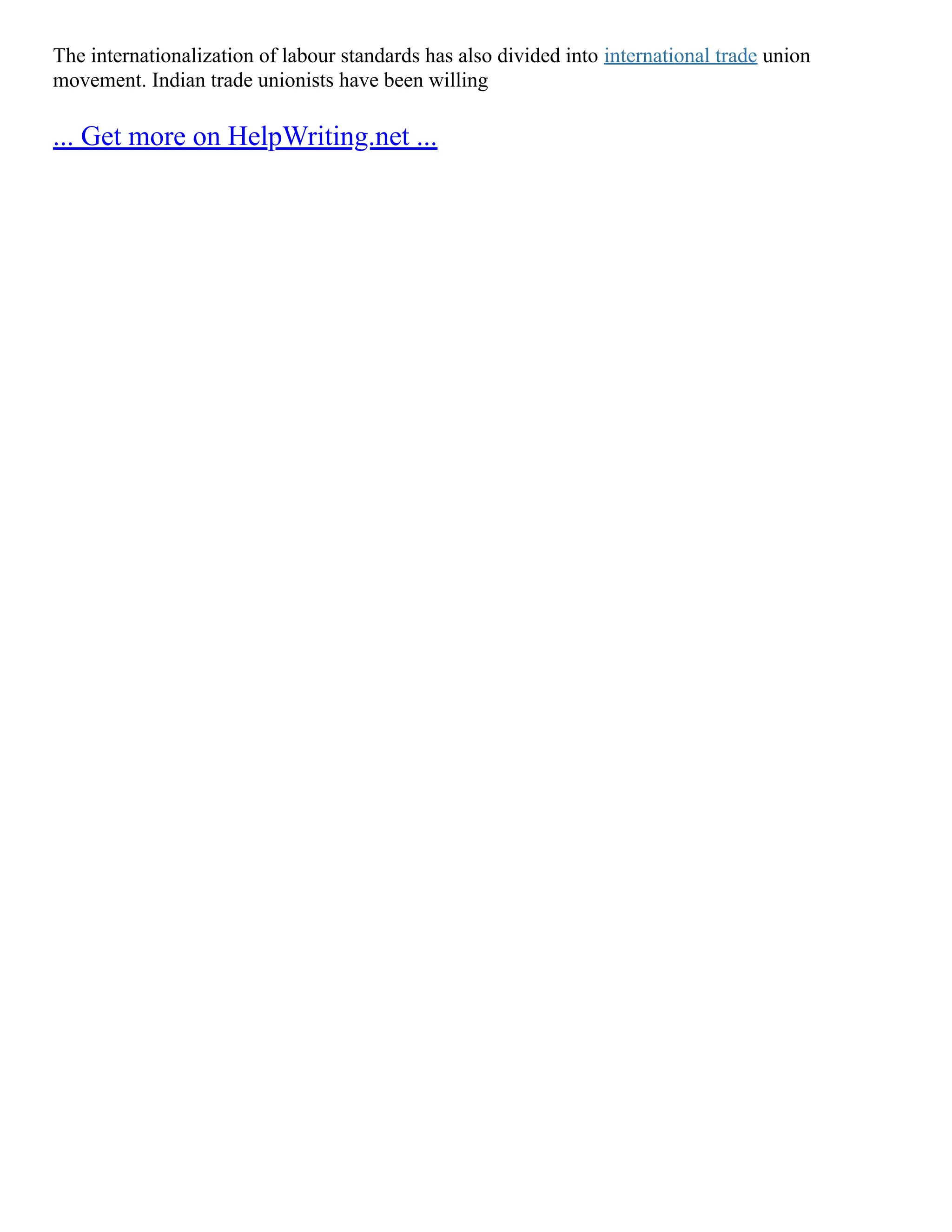 The internationalization of labour standards has also divided into international trade union
movement. Indian trade unionists have been willing
... Get more on HelpWriting.net ...
 
