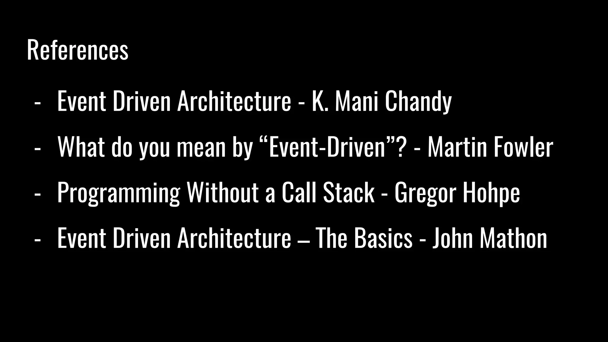 References
- Event Driven Architecture - K. Mani Chandy
- What do you mean by “Event-Driven”? - Martin Fowler
- Programming Without a Call Stack - Gregor Hohpe
- Event Driven Architecture – The Basics - John Mathon
 