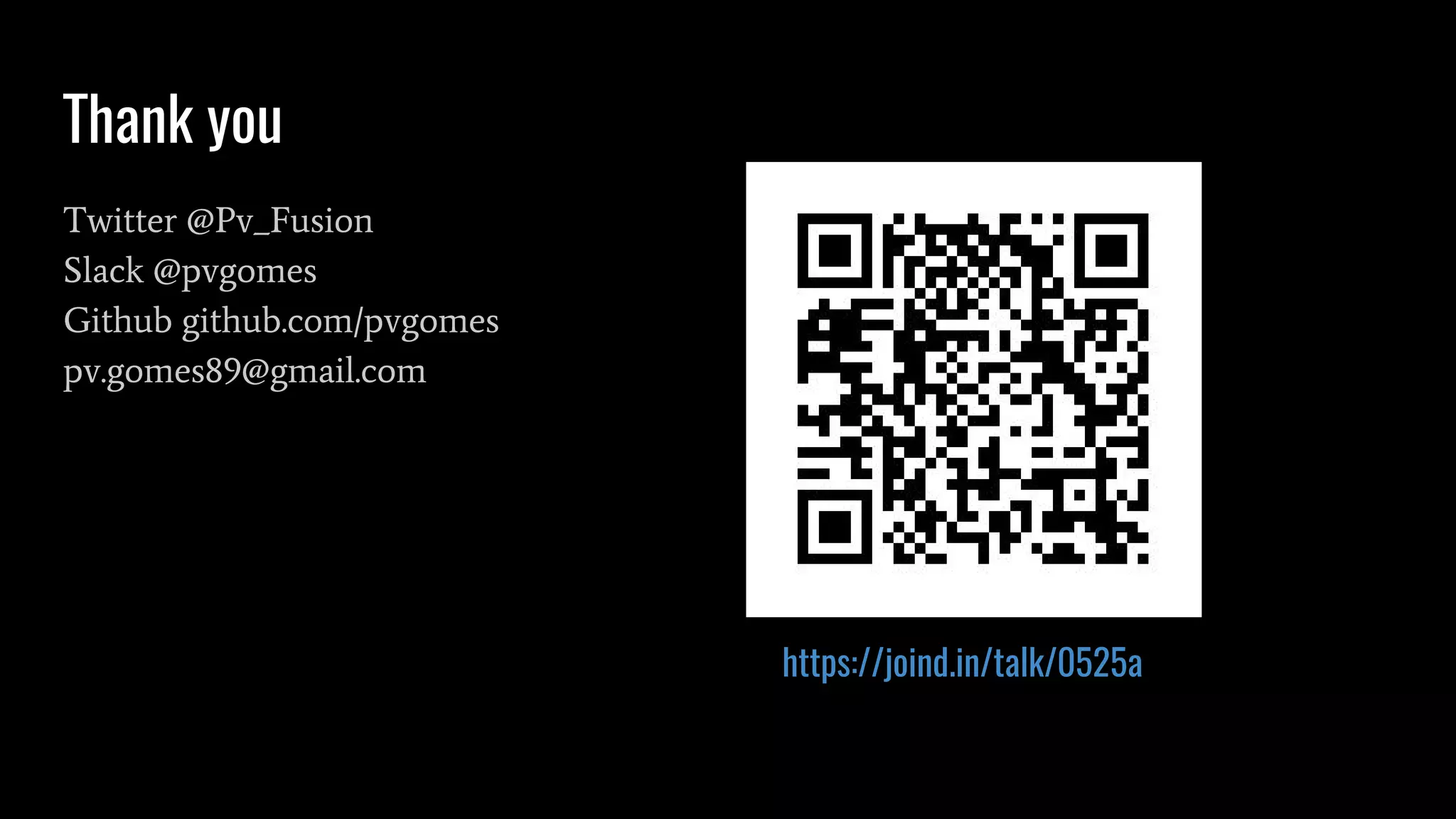 Thank you
Twitter @Pv_Fusion
Slack @pvgomes
Github github.com/pvgomes
pv.gomes89@gmail.com
https://joind.in/talk/0525a
 