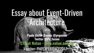 Essay about Event-Driven
Architecture
Paulo Victor Gomes @pvgomes
Twitter @Pv_fusion
CTO at Natue - www.natue.com.br
Voucher: PHPEXPERIENCE2017
 