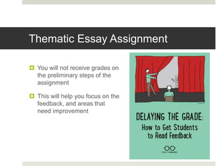Thematic Essay Assignment
 You will not receive grades on
the preliminary steps of the
assignment
 This will help you focus on the
feedback, and areas that
need improvement
 