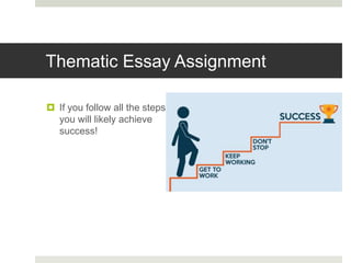 Thematic Essay Assignment
 If you follow all the steps,
you will likely achieve
success!
 