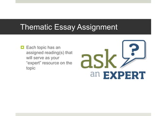 Thematic Essay Assignment
 Each topic has an
assigned reading(s) that
will serve as your
“expert” resource on the
topic
 