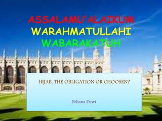 ASSALAMU’ALAIKUM
WARAHMATULLAHI
WABARAKATUH
HIJAB, THE OBLIGATION OR CHOOSEN?
Erliana Dewi
 