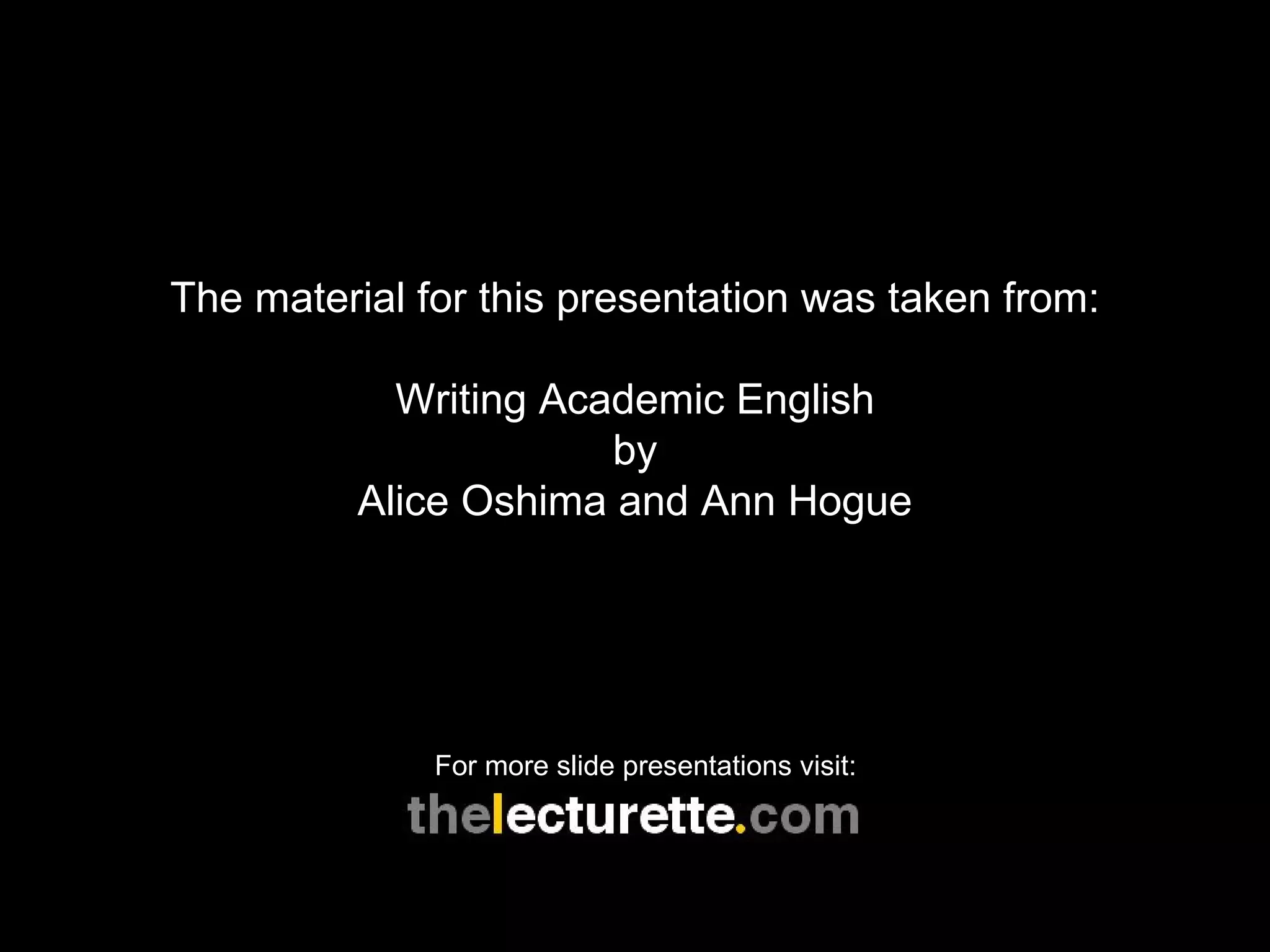 The material for this presentation was taken from: Writing Academic English by Alice Oshima and Ann Hogue For more slide presentations visit: 