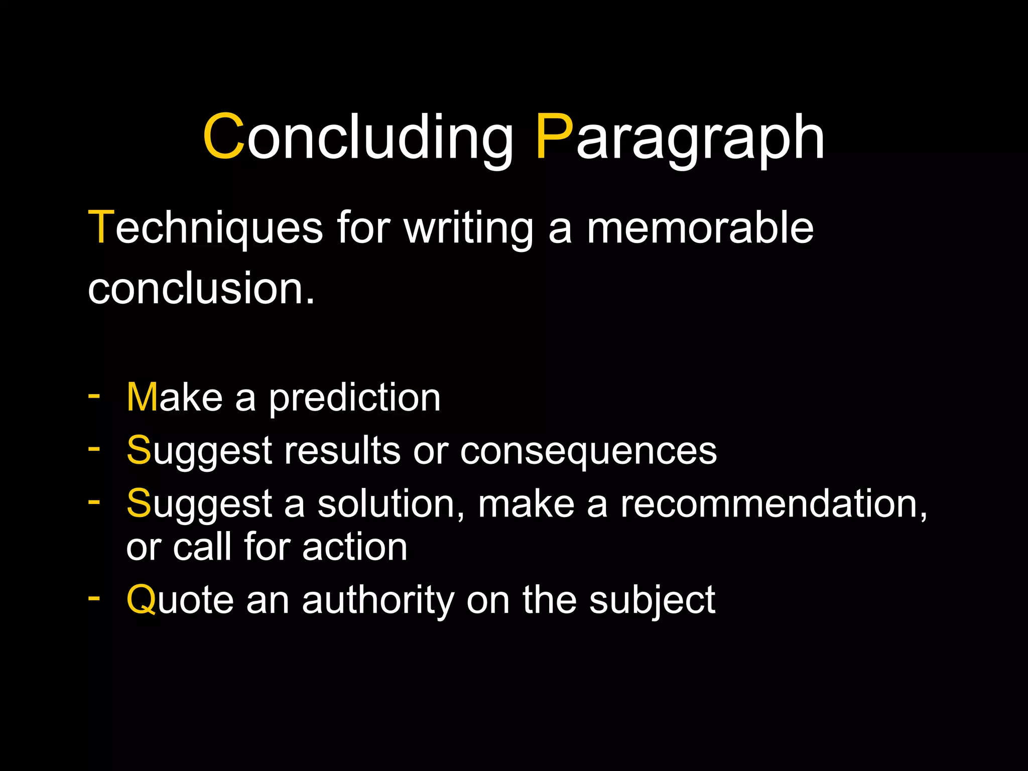 C oncluding  P aragraph T echniques for writing a memorable conclusion. M ake a prediction S uggest results or consequences S uggest a solution, make a recommendation, or call for action Q uote an authority on the subject 