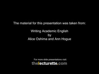 The material for this presentation was taken from: Writing Academic English by Alice Oshima and Ann Hogue For more slide presentations visit: 