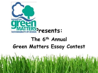 Presents:
      The 6th Annual
Green Matters Essay Contest
 