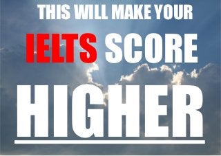 THIS WILL MAKE YOUR

IELTS SCORE

HIGHER
 