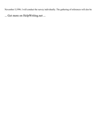 November 5,1996. I will conduct the survey individually. The gathering of references will also be
... Get more on HelpWriting.net ...
 