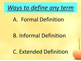 Ways to define any term
 A. Formal Definition

 B. Informal Definition

 C. Extended Definition
 