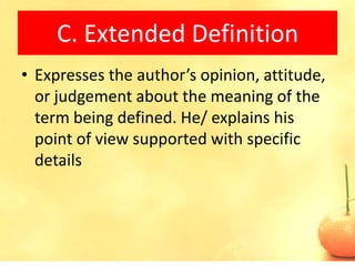 C. Extended Definition
• Expresses the author’s opinion, attitude,
  or judgement about the meaning of the
  term being defined. He/ explains his
  point of view supported with specific
  details
 