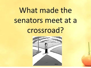 What made the
senators meet at a
   crossroad?
 
