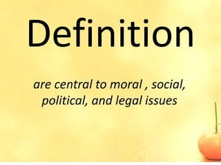 Definition
are central to moral , social,
 political, and legal issues
 
