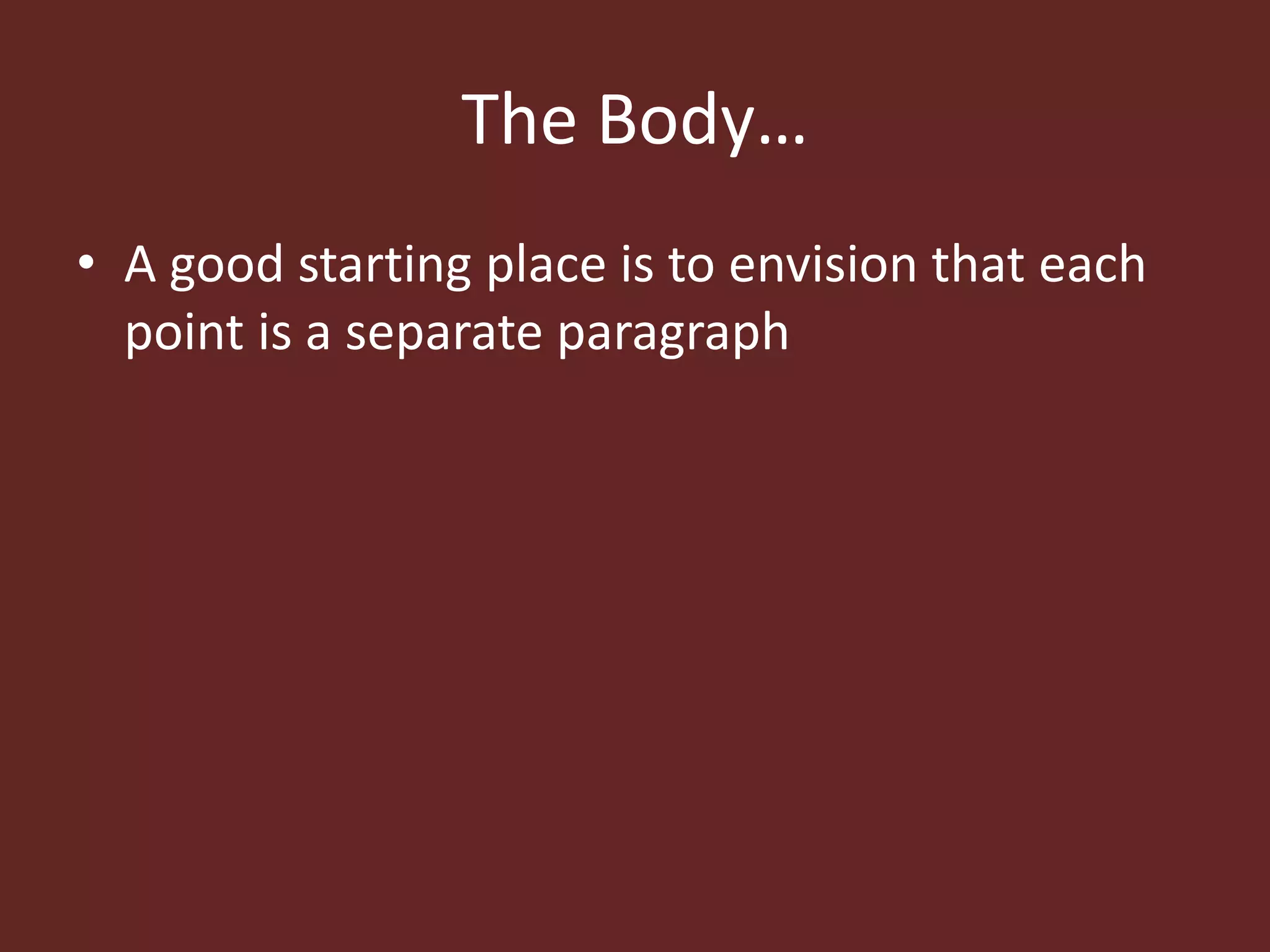 The Body… 
• A good starting place is to envision that each 
point is a separate paragraph 
 