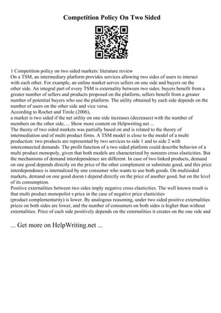 Competition Policy On Two Sided
1 Competition policy on two sided markets: literature review
On a TSM, an intermediary platform provides services allowing two sides of users to interact
with each other. For example, an online market serves sellers on one side and buyers on the
other side. An integral part of every TSM is externality between two sides: buyers benefit from a
greater number of sellers and products proposed on the platform, sellers benefit from a greater
number of potential buyers who use the platform. The utility obtained by each side depends on the
number of users on the other side and vice versa.
According to Rochet and Tirole (2006),
a market is two sided if the net utility on one side increases (decreases) with the number of
members on the other side, ... Show more content on Helpwriting.net ...
The theory of two sided markets was partially based on and is related to the theory of
intermediation and of multi product firms. A TSM model is close to the model of a multi
production: two products are represented by two services to side 1 and to side 2 with
interconnected demands. The profit function of a two sided platform could describe behavior of a
multi product monopoly, given that both models are characterized by nonzero cross elasticities. But
the mechanisms of demand interdependence are different. In case of two linked products, demand
on one good depends directly on the price of the other complement or substitute good, and this price
interdependence is internalized by one consumer who wants to use both goods. On multisided
markets, demand on one good doesn t depend directly on the price of another good, but on the level
of its consumption.
Positive externalities between two sides imply negative cross elasticities. The well known result is
that multi product monopolist s price in the case of negative price elasticities
(product complementarity) is lower. By analogous reasoning, under two sided positive externalities
prices on both sides are lower, and the number of consumers on both sides is higher than without
externalities. Price of each side positively depends on the externalities it creates on the one side and
... Get more on HelpWriting.net ...
 