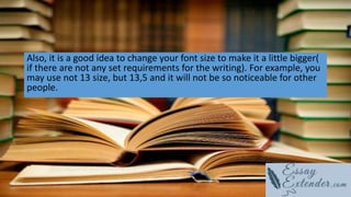 Also, it is a good idea to change your font size to make it a little bigger(
if there are not any set requirements for the writing). For example, you
may use not 13 size, but 13,5 and it will not be so noticeable for other
people.
 