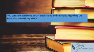 You can also add some smart quotations and citations regarding the
topic you are writing about.
 