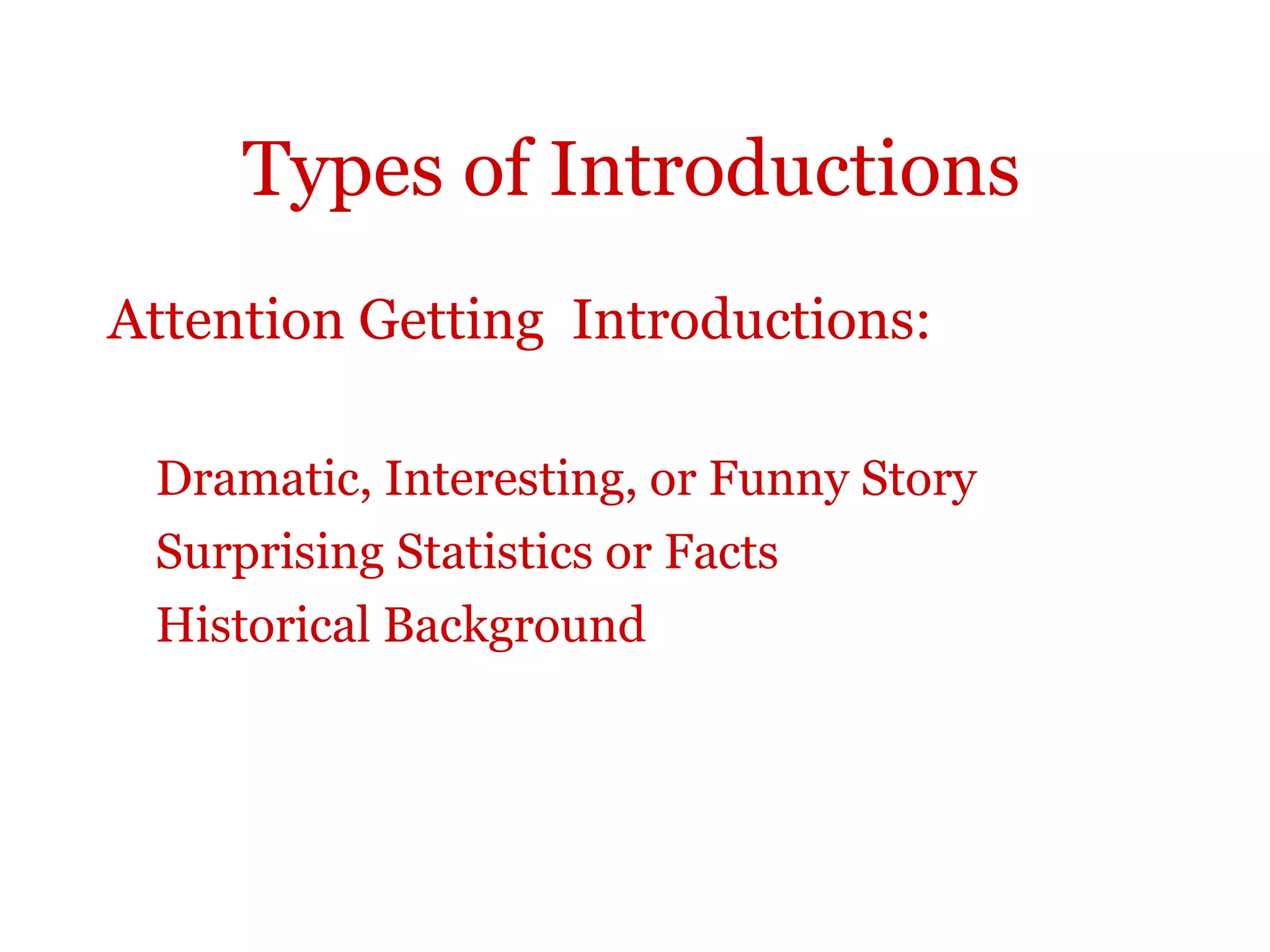 Types of Introductions
Attention Getting Introductions:
Dramatic, Interesting, or Funny Story
Surprising Statistics or Facts
Historical Background
 