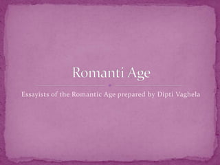 Essayists of the Romantic Age prepared by Dipti Vaghela
 