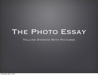 The Photo Essay
                           Telling Stories With Pictures




Wednesday, March 3, 2010
 