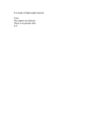 It is made of lightweight material
Cons
The zippers are delicate
There is no powder shirt
Is it
 