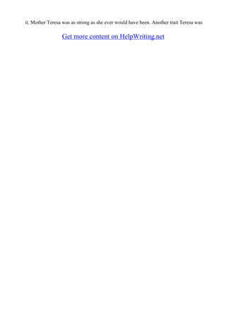 it. Mother Teresa was as strong as she ever would have been. Another trait Teresa was
Get more content on HelpWriting.net
 