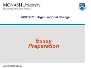 www.monash.edu.au
MGF3621: Organisational Change
Essay
Preparation
 