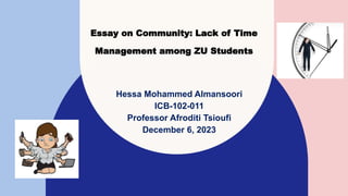 Essay on Community: Lack of Time
Management among ZU Students
Hessa Mohammed Almansoori
ICB-102-011
Professor Afroditi Tsioufi
December 6, 2023
 