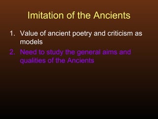 Imitation of the Ancients
1. Value of ancient poetry and criticism as
models
2. Need to study the general aims and
qualities of the Ancients
 